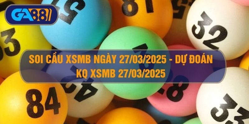 GA88 Soi cầu XSMB ngày 27/03/2025 - Dự đoán KQ XSMB 27/03/2025
