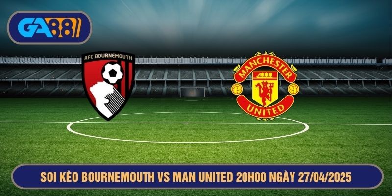 GA88 Soi kèo Bournemouth vs Man United 20h00 ngày 27/04/2025 - Ngoại Hạng Anh