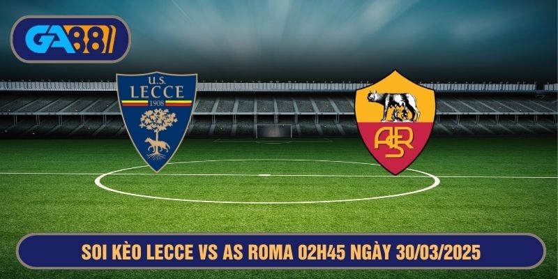 GA88 Soi kèo Lecce vs AS Roma 02h45 ngày 30/03/2025 Serie A