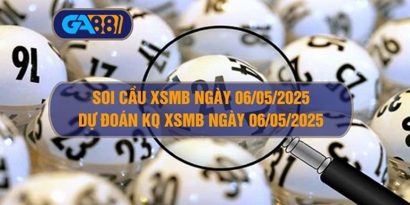 GA88 Soi cầu XSMB ngày 06/05/2025 - Dự đoán KQ XSMB 06/05/2025