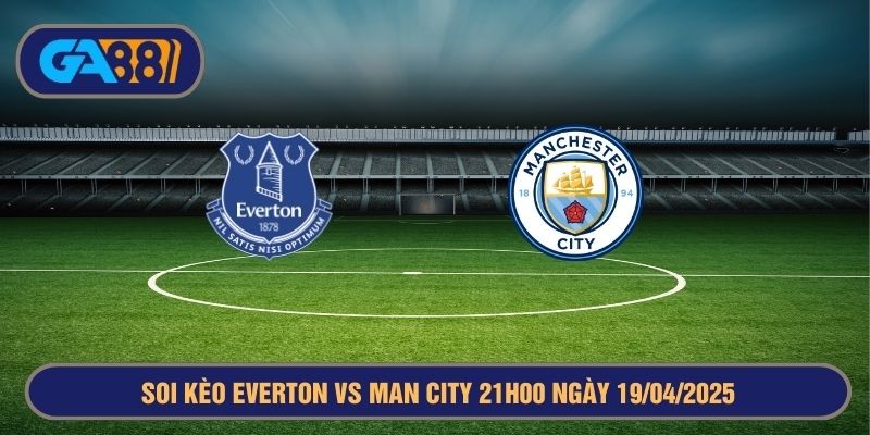 GA88 Soi kèo Everton vs Man City 21h00 ngày 19/04/2025 - Ngoại Hạng Anh