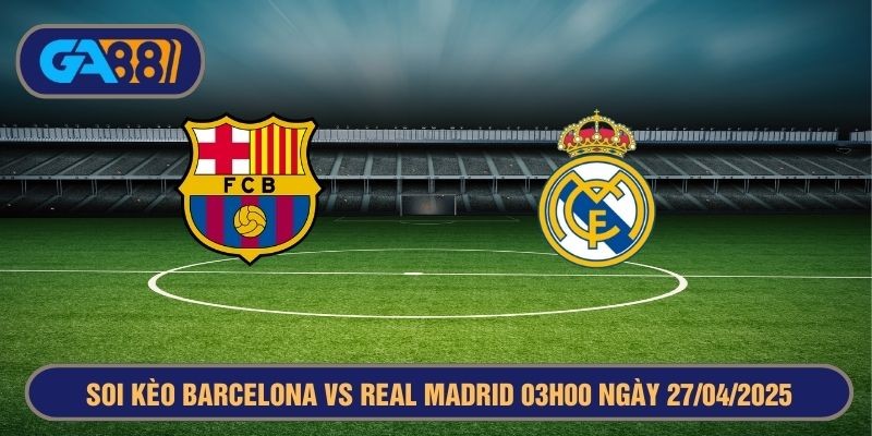 GA88 Soi kèo Barcelona vs Real Madrid 03h00 ngày 27/04/2025 - Cúp Nhà Vua Tây Ban Nha