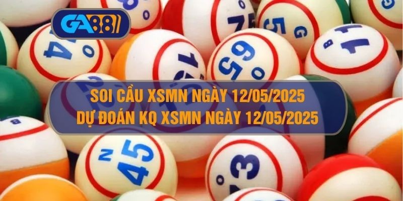 GA88 Soi cầu XSMN ngày 12/05/2025 - Dự đoán KQ XSMN 12/05/2025
