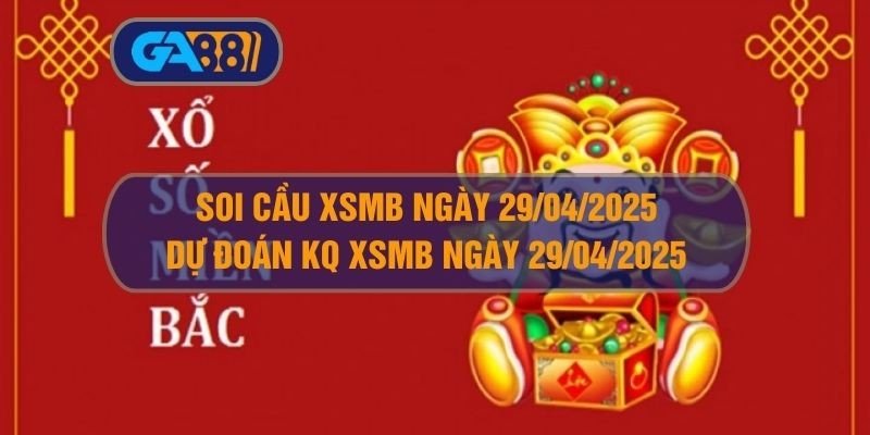 GA88 Soi cầu XSMB ngày 29/04/2025 - Dự đoán KQ XSMB 29/04/2025