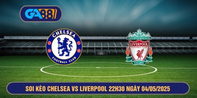 GA88 Soi kèo Chelsea vs Liverpool 22h30 ngày 04/05/2025 - Premier League