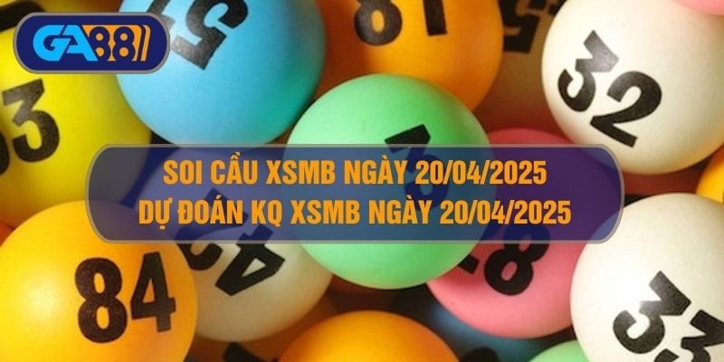 GA88 Soi cầu XSMB ngày 20/04/2025 - Dự đoán KQ XSMB 20/04/2025