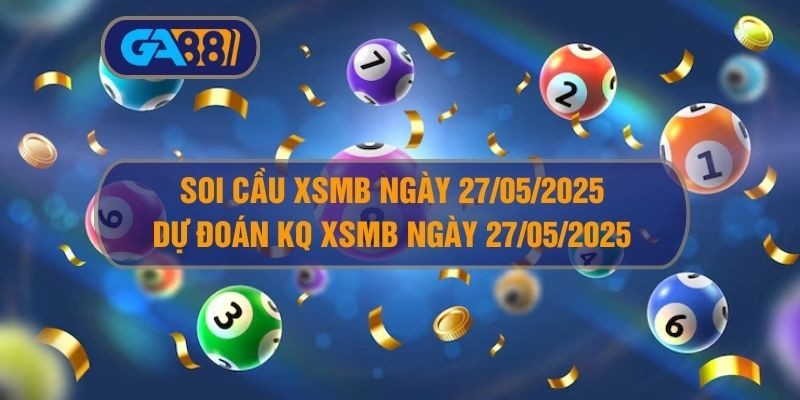 GA88 Soi cầu XSMB ngày 27/05/2025 - Dự đoán KQ XSMB 27/05/2025