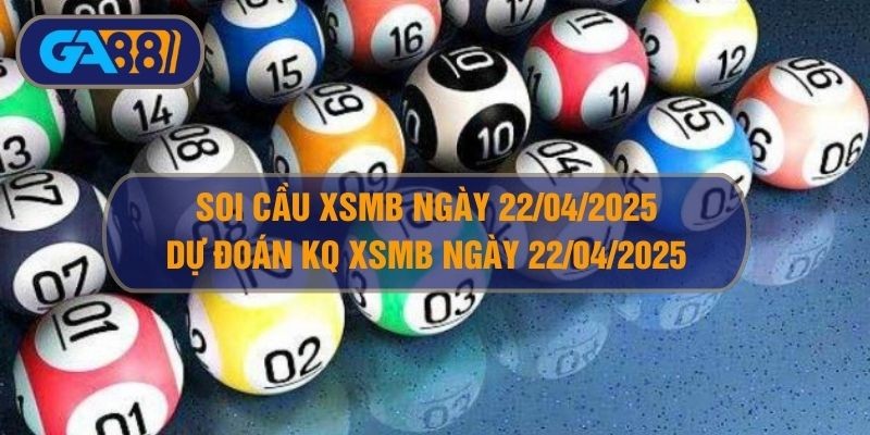 GA88 Soi cầu XSMB ngày 22/04/2025 - Dự đoán KQ XSMB 22/04/2025