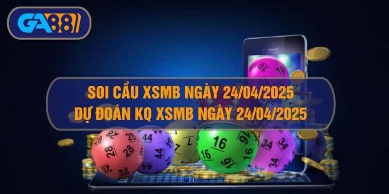 GA88 Soi cầu XSMB ngày 24/04/2025 - Dự đoán KQ XSMB 24/04/2025