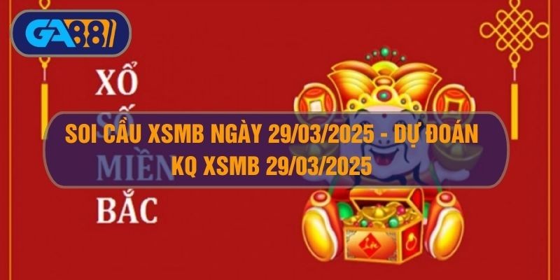GA88 Soi cầu XSMB ngày 29/03/2025 - Dự đoán KQ XSMB 29/03/2025