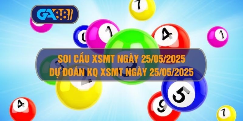 GA88 Soi cầu XSMT ngày 25/05/2025 - Dự đoán KQ XSMT 25/05/2025