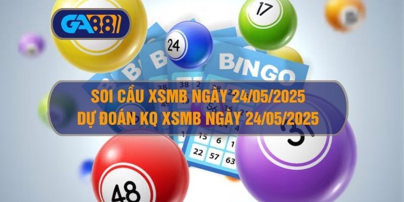 GA88 Soi cầu XSMB ngày 24/05/2025 - Dự đoán KQ XSMB 24/05/2025