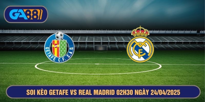 GA88 Soi kèo Getafe vs Real Madrid 02h30 ngày 24/04/2025 - La Liga