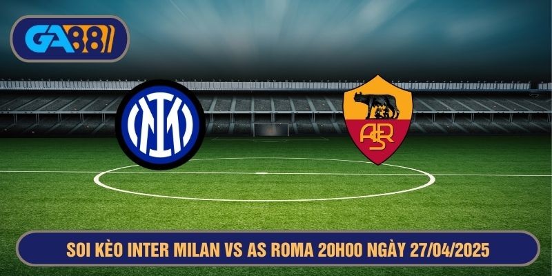 GA88 Soi kèo Inter Milan vs AS Roma 20h00 ngày 27/04/2025 Serie A