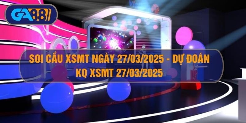 GA88 Soi cầu XSMT ngày 27/03/2025 - Dự đoán KQ XSMT 27/03/2025