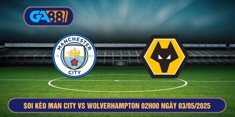 GA88 Soi kèo Man City vs Wolverhampton 02h00 ngày 03/05/2025 - Premier League