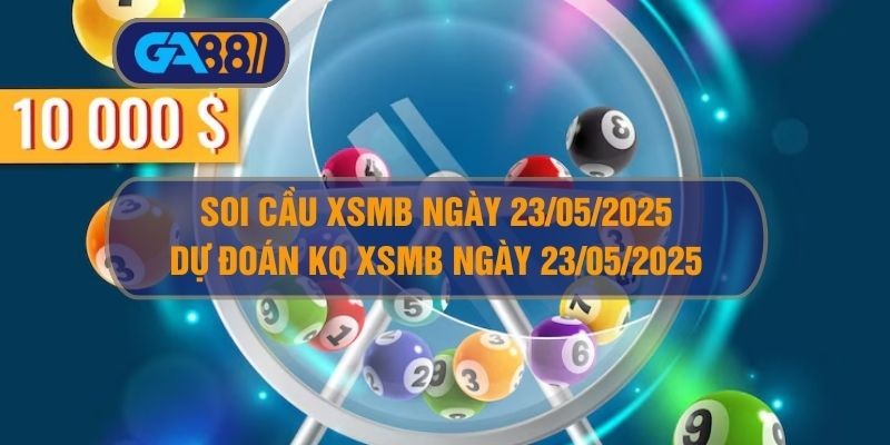 GA88 Soi cầu XSMB ngày 23/05/2025 - Dự đoán KQ XSMB 23/05/2025