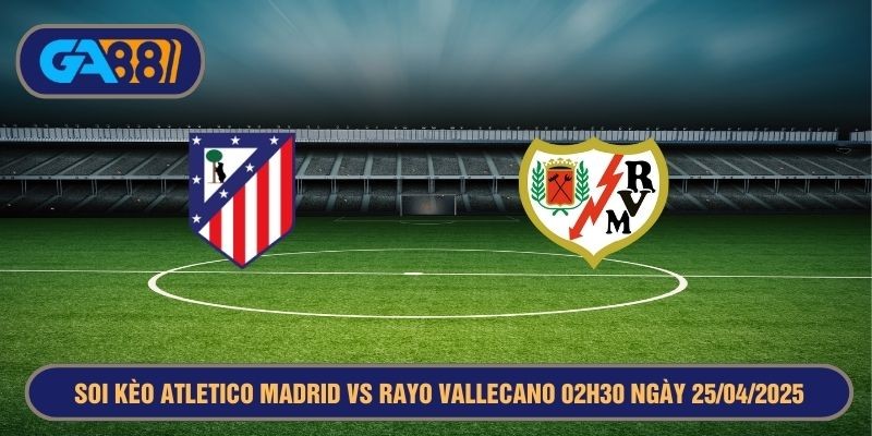 GA88 Soi kèo Atletico Madrid vs Rayo Vallecano 02h30 ngày 25/04/2025 - La Liga