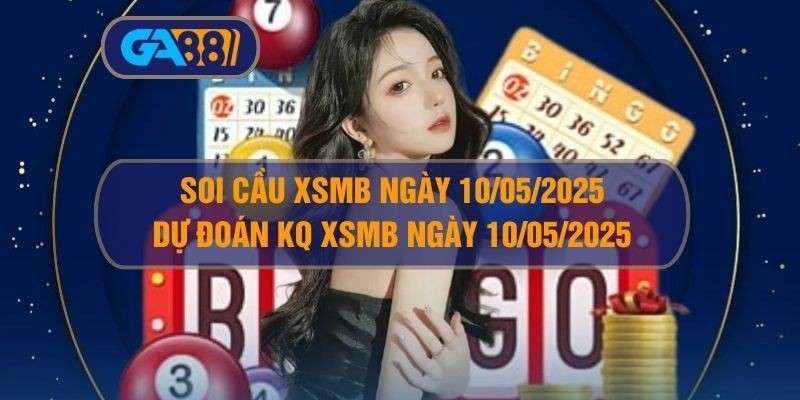 GA88 Soi cầu XSMB ngày 10/05/2025 - Dự đoán KQ XSMB 10/05/2025