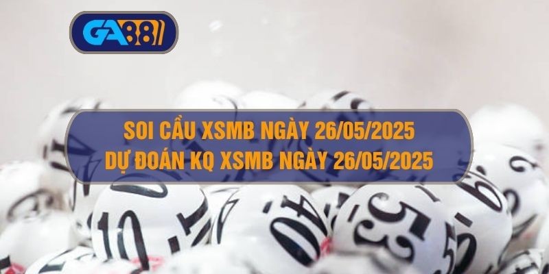 GA88 Soi cầu XSMB ngày 26/05/2025 - Dự đoán KQ XSMB 26/05/2025