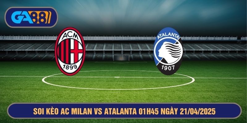 GA88 Soi kèo AC Milan vs Atalanta 01h45 ngày 21/04/2025 Serie A