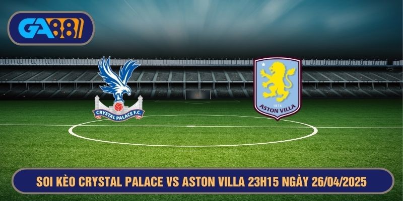 GA88 Soi kèo Crystal Palace vs Aston Villa 23h15 ngày 26/04/2025 - FA Cup