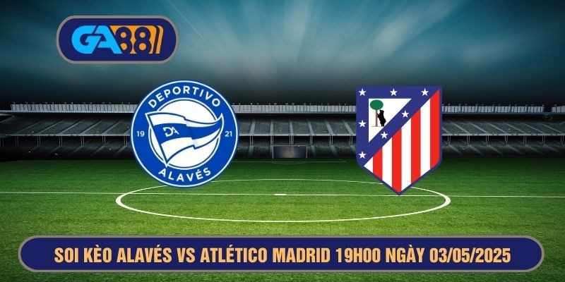 GA88 Soi kèo Alaves vs Atletico Madrid 19h00 ngày 03/05/2025 La Liga