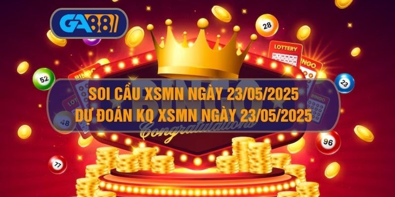 GA88 Soi cầu XSMN ngày 23/05/2025 - Dự đoán KQ XSMN 23/05/2025