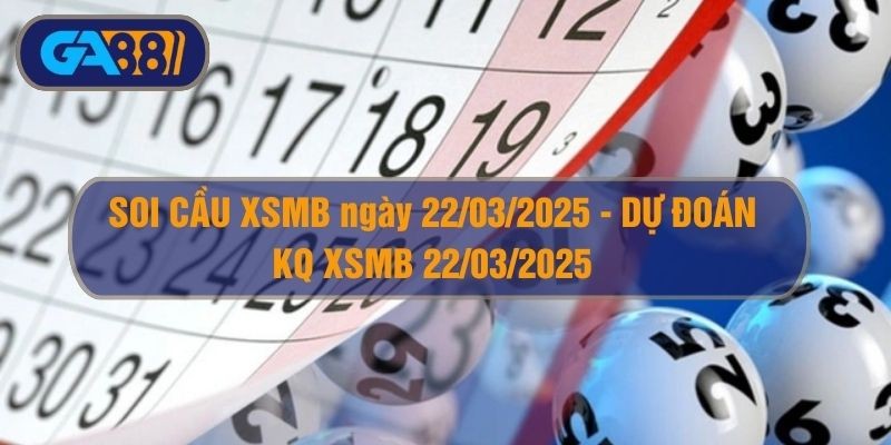 GA88 Soi cầu XSMB ngày 22/03/2025 - Dự đoán KQ XSMB 22/03/2025