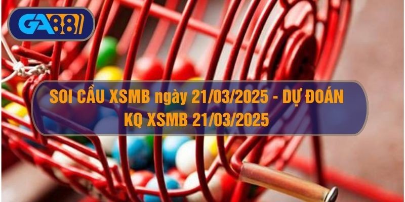 GA88 Soi cầu XSMB ngày 21/03/2025 - Dự đoán KQ XSMB 21/03/2025